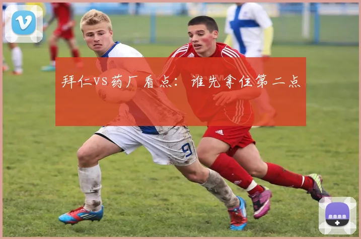 拜仁vs药厂看点：谁先拿住第二点