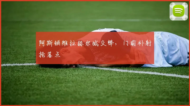 阿斯顿维拉赫尔城交锋，门前补射抢落点
