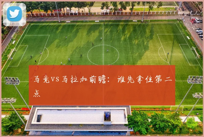 马竞vs马拉加前瞻：谁先拿住第二点