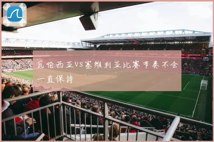瓦伦西亚vs塞维利亚比赛节奏不会一直保持