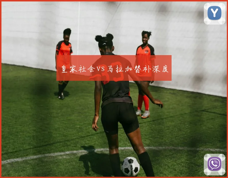 皇家社会vs马拉加替补深度