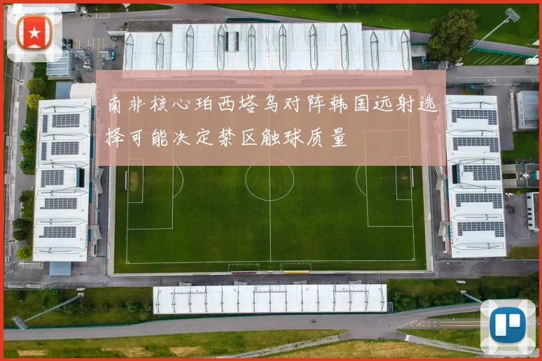 南非核心珀西塔乌对阵韩国远射选择可能决定禁区触球质量
