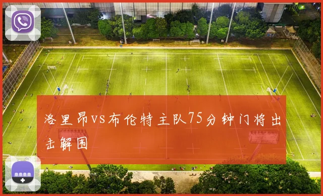 洛里昂vs布伦特主队75分钟门将出击解围