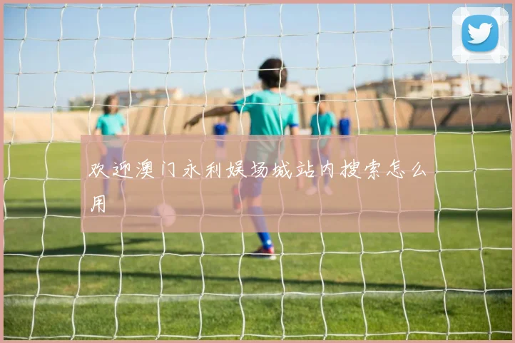 欢迎澳门永利娱场城站内搜索怎么用
