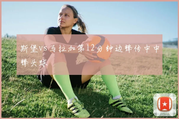 斯堡vs马拉加第12分钟边锋传中中锋头球