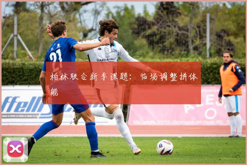 柏林联合新季课题：临场调整拼体能