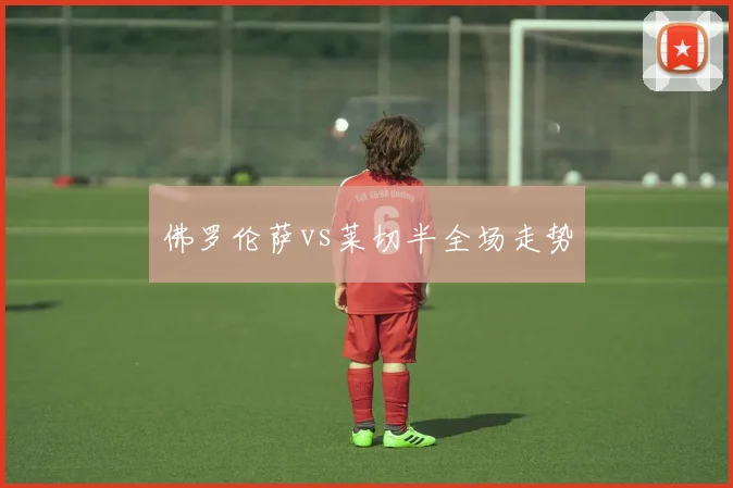 佛罗伦萨vs莱切半全场走势